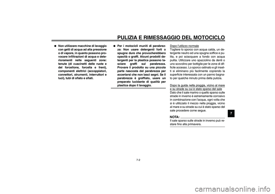 YAMAHA XVS1100A 2003  Manuale duso (in Italian) PULIZIA E RIMESSAGGIO DEL MOTOCICLO
7-2
7

Non utilizzare macchine di lavaggio
con getti di acqua ad alta pressione
o di vapore, in quanto possono pro-
vocare infiltrazioni di acqua e dete-
riorament
