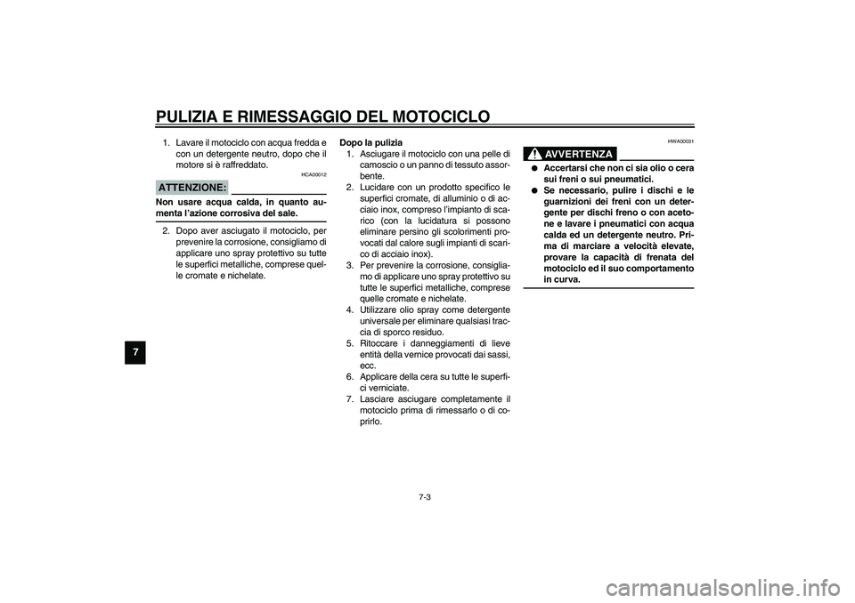 YAMAHA XVS1100A 2003  Manuale duso (in Italian) PULIZIA E RIMESSAGGIO DEL MOTOCICLO
7-3
7
1. Lavare il motociclo con acqua fredda e
con un detergente neutro, dopo che il
motore si è raffreddato.
HCA00012
ATTENZIONE:_ Non usare acqua calda, in quan