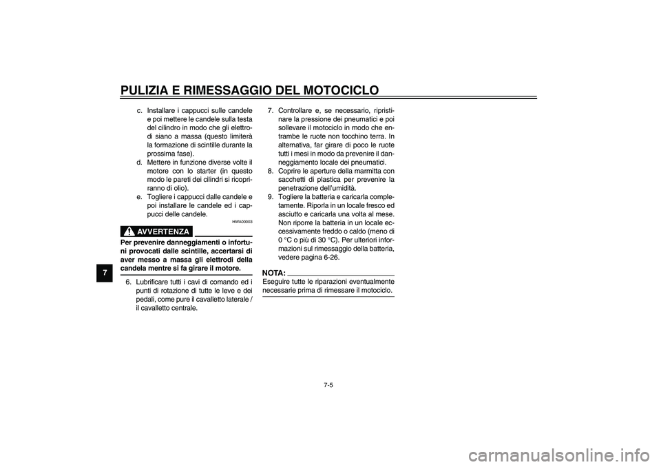 YAMAHA XVS1100A 2003  Manuale duso (in Italian) PULIZIA E RIMESSAGGIO DEL MOTOCICLO
7-5
7
c. Installare i cappucci sulle candele
e poi mettere le candele sulla testa
del cilindro in modo che gli elettro-
di siano a massa (questo limiterà
la formaz