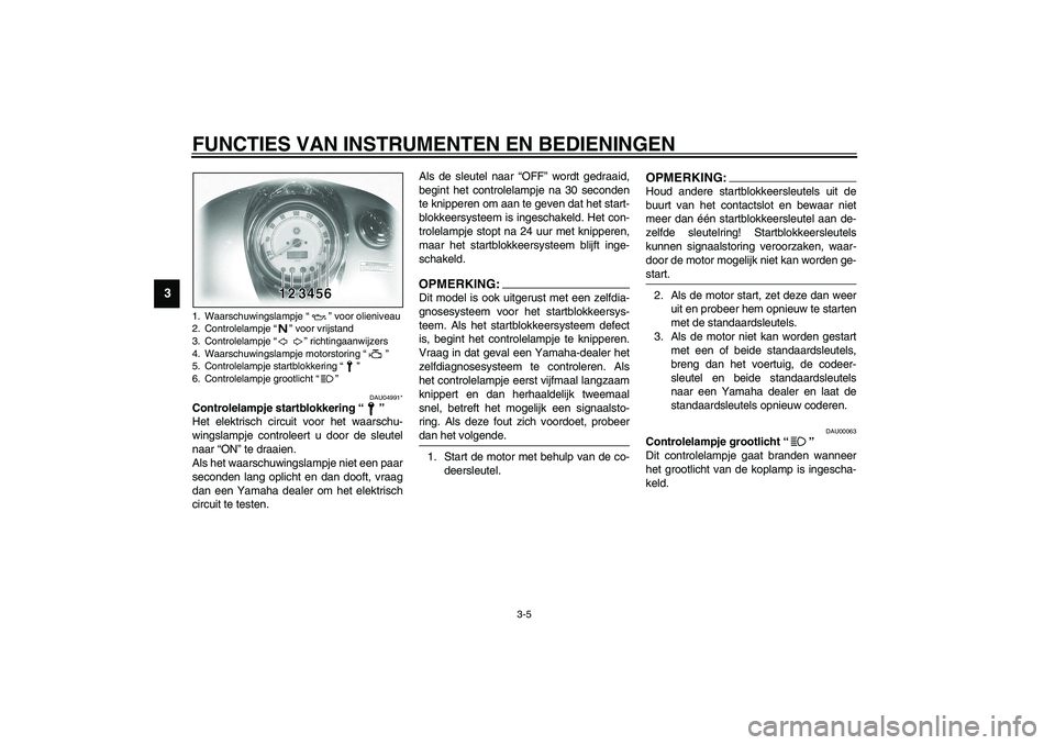 YAMAHA XVS1100A 2003 Instructieboekje (in Dutch) FUNCTIES VAN INSTRUMENTEN EN BEDIENINGEN
3-5
3
DAU04991*
Controlelampje startblokkering “”
Het elektrisch circuit voor het waarschu-
wingslampje controleert u door de sleutel
naar “ON” te draa YAMAHA XVS1100A 2003 Instructieboekje (in Dutch) FUNCTIES VAN INSTRUMENTEN EN BEDIENINGEN
3-5
3
DAU04991*
Controlelampje startblokkering “”
Het elektrisch circuit voor het waarschu-
wingslampje controleert u door de sleutel
naar “ON” te draa