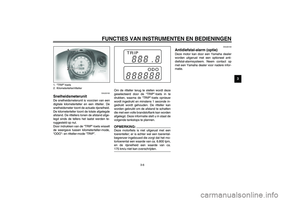 YAMAHA XVS1100A 2003 Instructieboekje (in Dutch) FUNCTIES VAN INSTRUMENTEN EN BEDIENINGEN
3-6
3
DAU03193
Snelheidsmeterunit De snelheidsmeterunit is voorzien van een
digitale kilometerteller en een ritteller. De
snelheidsmeter toont de actuele rijsn YAMAHA XVS1100A 2003 Instructieboekje (in Dutch) FUNCTIES VAN INSTRUMENTEN EN BEDIENINGEN
3-6
3
DAU03193
Snelheidsmeterunit De snelheidsmeterunit is voorzien van een
digitale kilometerteller en een ritteller. De
snelheidsmeter toont de actuele rijsn