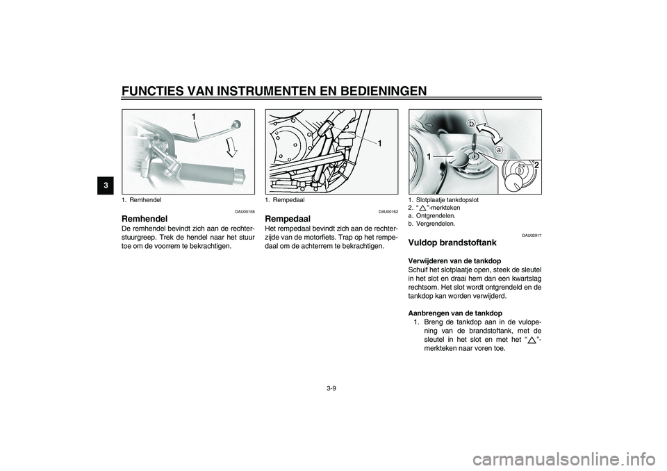 YAMAHA XVS1100A 2003 Instructieboekje (in Dutch) FUNCTIES VAN INSTRUMENTEN EN BEDIENINGEN
3-9
3
DAU00158
Remhendel De remhendel bevindt zich aan de rechter-
stuurgreep. Trek de hendel naar het stuur
toe om de voorrem te bekrachtigen.
DAU00162
Remped YAMAHA XVS1100A 2003 Instructieboekje (in Dutch) FUNCTIES VAN INSTRUMENTEN EN BEDIENINGEN
3-9
3
DAU00158
Remhendel De remhendel bevindt zich aan de rechter-
stuurgreep. Trek de hendel naar het stuur
toe om de voorrem te bekrachtigen.
DAU00162
Remped