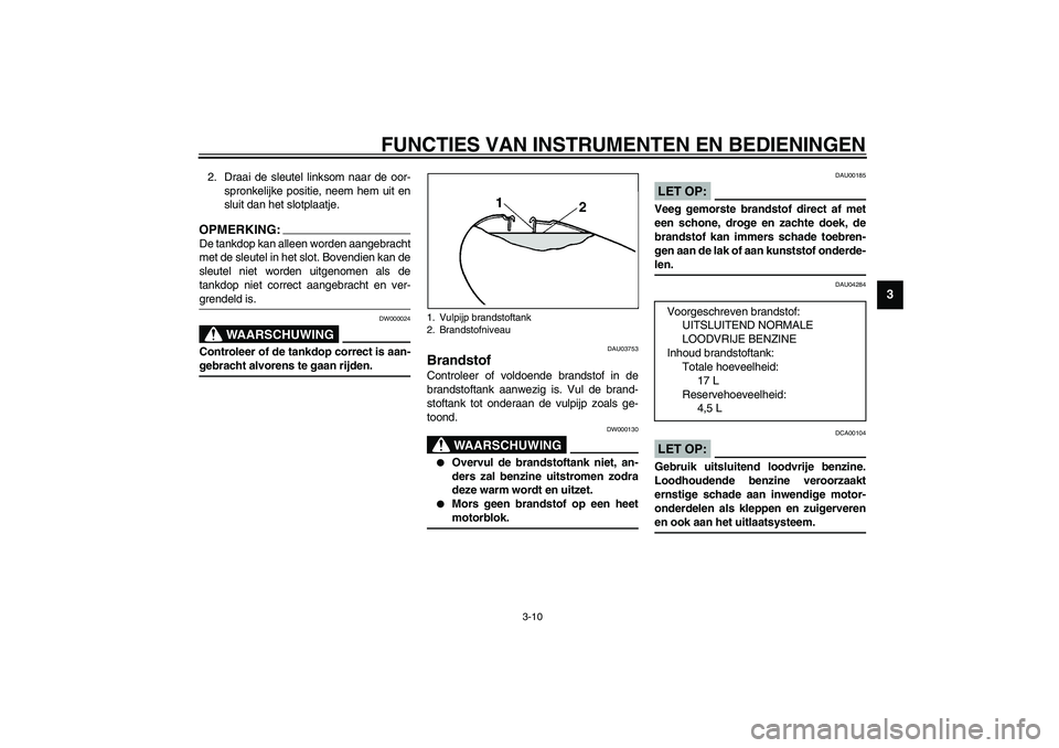 YAMAHA XVS1100A 2003 Instructieboekje (in Dutch) FUNCTIES VAN INSTRUMENTEN EN BEDIENINGEN
3-10
3
2. Draai de sleutel linksom naar de oor-
spronkelijke positie, neem hem uit en
sluit dan het slotplaatje.OPMERKING:_ De tankdop kan alleen worden aangeb YAMAHA XVS1100A 2003 Instructieboekje (in Dutch) FUNCTIES VAN INSTRUMENTEN EN BEDIENINGEN
3-10
3
2. Draai de sleutel linksom naar de oor-
spronkelijke positie, neem hem uit en
sluit dan het slotplaatje.OPMERKING:_ De tankdop kan alleen worden aangeb