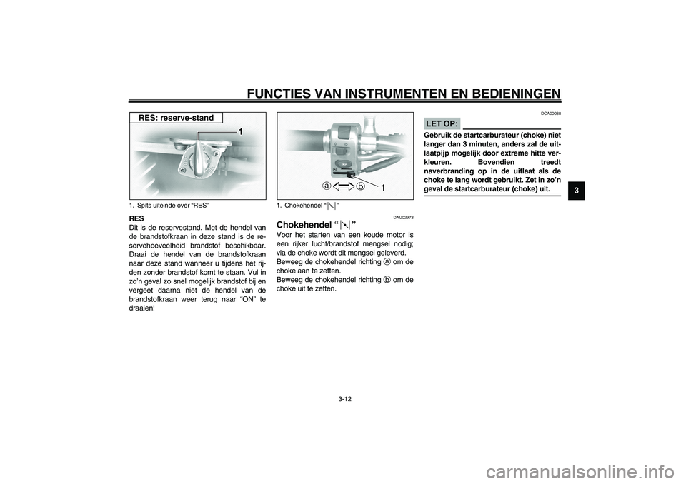 YAMAHA XVS1100A 2003 Instructieboekje (in Dutch) FUNCTIES VAN INSTRUMENTEN EN BEDIENINGEN
3-12
3
RES
Dit is de reservestand. Met de hendel van
de brandstofkraan in deze stand is de re-
servehoeveelheid brandstof beschikbaar.
Draai de hendel van de b YAMAHA XVS1100A 2003 Instructieboekje (in Dutch) FUNCTIES VAN INSTRUMENTEN EN BEDIENINGEN
3-12
3
RES
Dit is de reservestand. Met de hendel van
de brandstofkraan in deze stand is de re-
servehoeveelheid brandstof beschikbaar.
Draai de hendel van de b