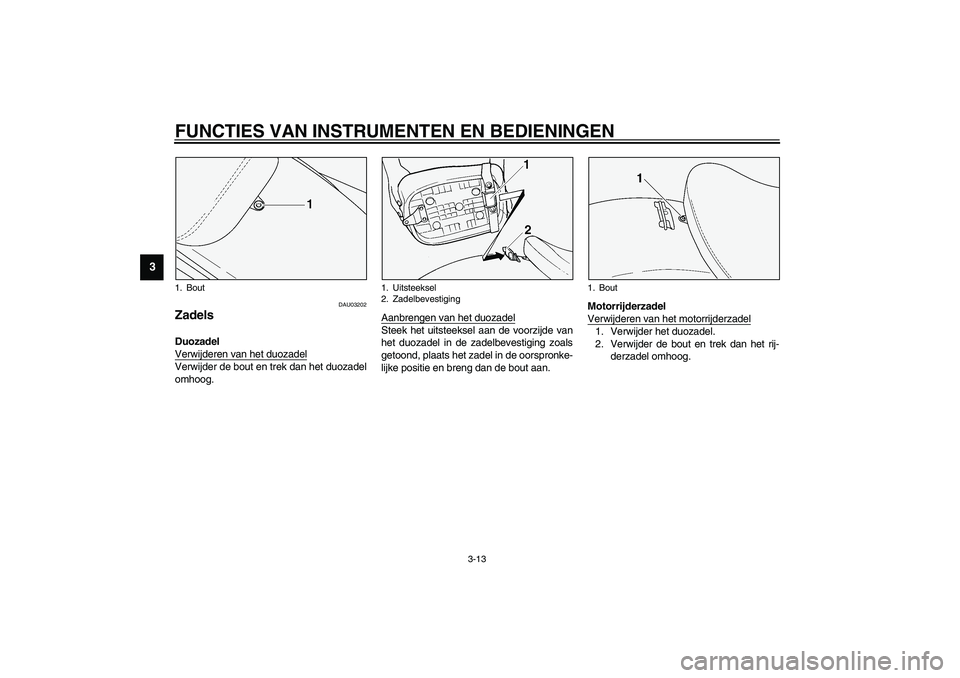 YAMAHA XVS1100A 2003 Instructieboekje (in Dutch) FUNCTIES VAN INSTRUMENTEN EN BEDIENINGEN
3-13
3
DAU03202
Zadels Duozadel
Verwijderen van het duozadelVerwijder de bout en trek dan het duozadel
omhoog.Aanbrengen van het duozadel
Steek het uitsteekse YAMAHA XVS1100A 2003 Instructieboekje (in Dutch) FUNCTIES VAN INSTRUMENTEN EN BEDIENINGEN
3-13
3
DAU03202
Zadels Duozadel
Verwijderen van het duozadelVerwijder de bout en trek dan het duozadel
omhoog.Aanbrengen van het duozadel
Steek het uitsteekse