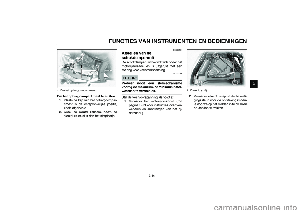YAMAHA XVS1100A 2003 Instructieboekje (in Dutch) FUNCTIES VAN INSTRUMENTEN EN BEDIENINGEN
3-16
3
Om het opbergcompartiment te sluiten
1. Plaats de kap van het opbergcompar-
timent in de oorspronkelijke positie,
zoals afgebeeld.
2. Draai de sleutel l YAMAHA XVS1100A 2003 Instructieboekje (in Dutch) FUNCTIES VAN INSTRUMENTEN EN BEDIENINGEN
3-16
3
Om het opbergcompartiment te sluiten
1. Plaats de kap van het opbergcompar-
timent in de oorspronkelijke positie,
zoals afgebeeld.
2. Draai de sleutel l
