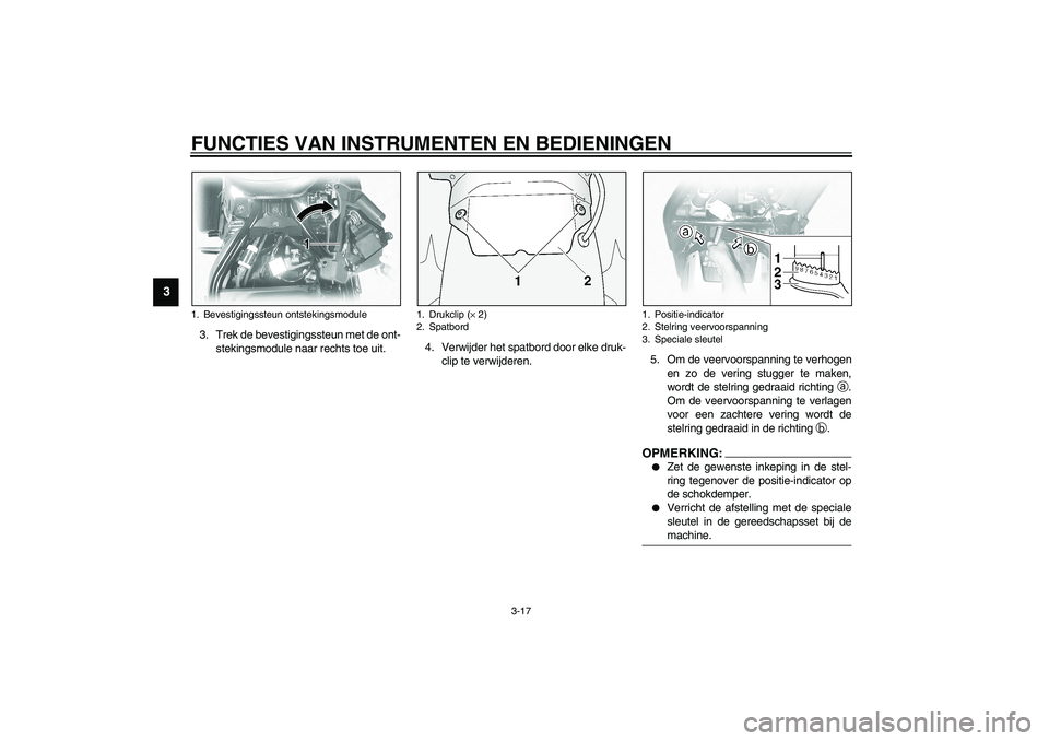 YAMAHA XVS1100A 2003 Instructieboekje (in Dutch) FUNCTIES VAN INSTRUMENTEN EN BEDIENINGEN
3-17
3
3. Trek de bevestigingssteun met de ont-
stekingsmodule naar rechts toe uit.4. Verwijder het spatbord door elke druk-
clip te verwijderen.5. Om de veerv YAMAHA XVS1100A 2003 Instructieboekje (in Dutch) FUNCTIES VAN INSTRUMENTEN EN BEDIENINGEN
3-17
3
3. Trek de bevestigingssteun met de ont-
stekingsmodule naar rechts toe uit.4. Verwijder het spatbord door elke druk-
clip te verwijderen.5. Om de veerv