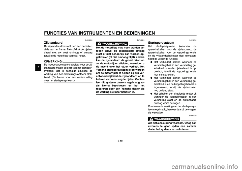 YAMAHA XVS1100A 2003 Instructieboekje (in Dutch) FUNCTIES VAN INSTRUMENTEN EN BEDIENINGEN
3-19
3
DAU00330
Zijstandaard De zijstandaard bevindt zich aan de linker-
zijde van het frame. Trek of druk de zijstan-
daard met uw voet omhoog of omlaag
terwi YAMAHA XVS1100A 2003 Instructieboekje (in Dutch) FUNCTIES VAN INSTRUMENTEN EN BEDIENINGEN
3-19
3
DAU00330
Zijstandaard De zijstandaard bevindt zich aan de linker-
zijde van het frame. Trek of druk de zijstan-
daard met uw voet omhoog of omlaag
terwi