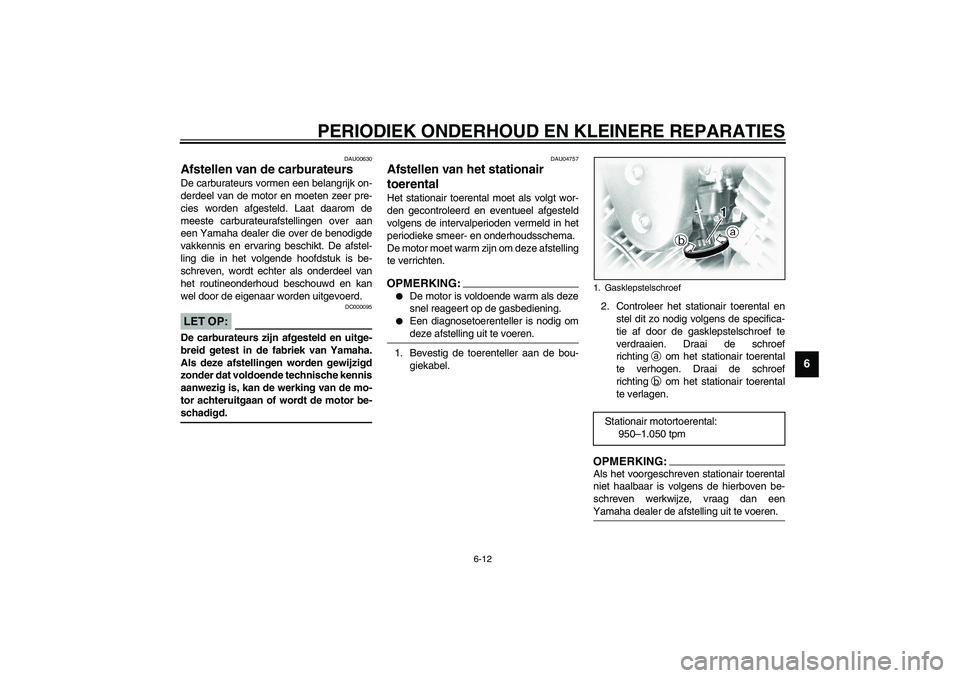 YAMAHA XVS1100A 2003  Instructieboekje (in Dutch) PERIODIEK ONDERHOUD EN KLEINERE REPARATIES
6-12
6
DAU00630
Afstellen van de carburateurs De carburateurs vormen een belangrijk on-
derdeel van de motor en moeten zeer pre-
cies worden afgesteld. Laat 