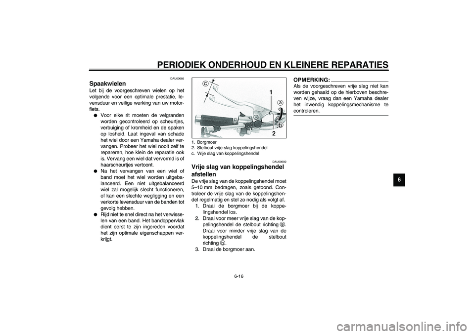 YAMAHA XVS1100A 2003  Instructieboekje (in Dutch) PERIODIEK ONDERHOUD EN KLEINERE REPARATIES
6-16
6
DAU00685
Spaakwielen Let bij de voorgeschreven wielen op het
volgende voor een optimale prestatie, le-
vensduur en veilige werking van uw motor-
fiets