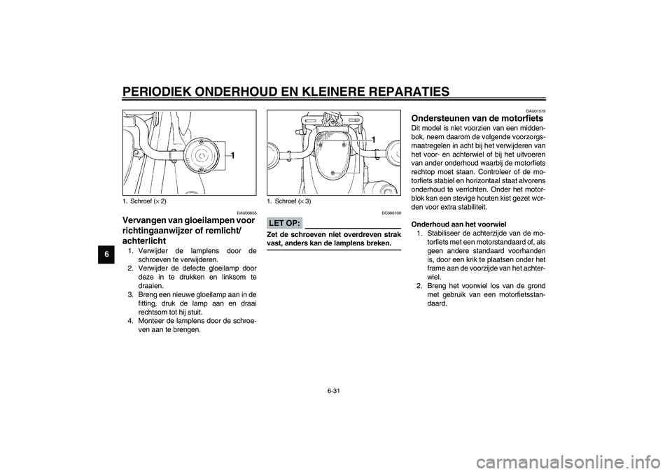 YAMAHA XVS1100A 2003 Instructieboekje (in Dutch) PERIODIEK ONDERHOUD EN KLEINERE REPARATIES
6-31
6
DAU00855
Vervangen van gloeilampen voor
richtingaanwijzer of remlicht/
achterlicht 1. Verwijder de lamplens door de
schroeven te verwijderen.
2. Verw YAMAHA XVS1100A 2003 Instructieboekje (in Dutch) PERIODIEK ONDERHOUD EN KLEINERE REPARATIES
6-31
6
DAU00855
Vervangen van gloeilampen voor
richtingaanwijzer of remlicht/
achterlicht 1. Verwijder de lamplens door de
schroeven te verwijderen.
2. Verw