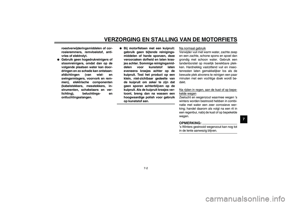 YAMAHA XVS1100A 2003  Instructieboekje (in Dutch) VERZORGING EN STALLING VAN DE MOTORFIETS
7-2
7
roestverwijderingsmiddelen of cor-
rosieremmers, remvloeistof, anti-
vries of elektrolyt.

Gebruik geen hogedrukreinigers of
stoomreinigers, omdat dan o