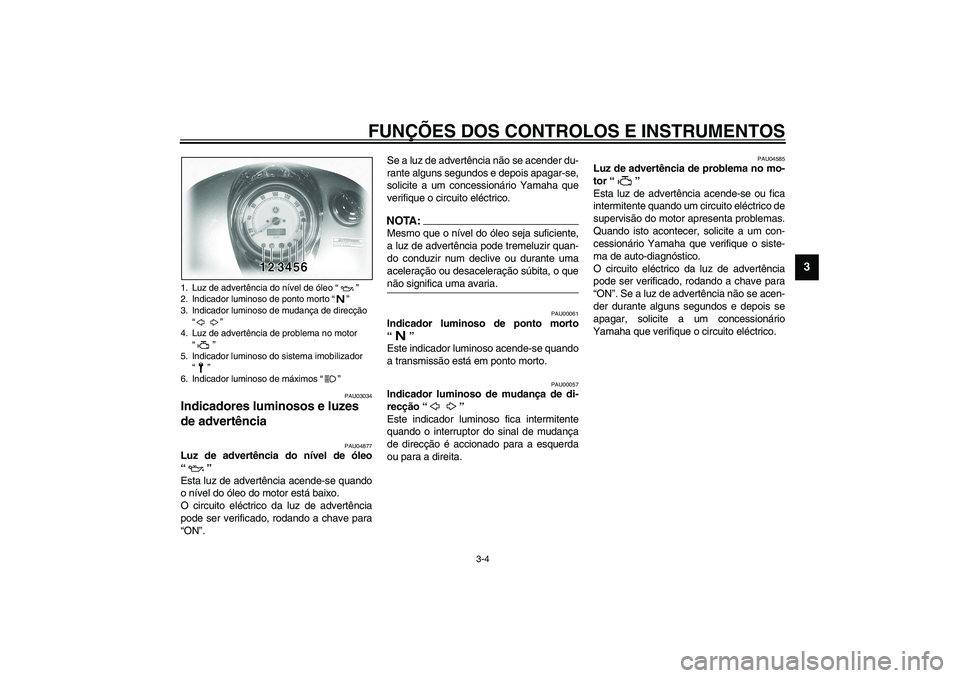 YAMAHA XVS1100A 2003 Manual de utilização (in Portuguese) FUNÇÕES DOS CONTROLOS E INSTRUMENTOS
3-4
3
PAU03034
Indicadores luminosos e luzes
de advertência
PAU04877
Luz de advertência do nível de óleo
“”
Esta luz de advertência acende-se quando YAMAHA XVS1100A 2003 Manual de utilização (in Portuguese) FUNÇÕES DOS CONTROLOS E INSTRUMENTOS
3-4
3
PAU03034
Indicadores luminosos e luzes
de advertência
PAU04877
Luz de advertência do nível de óleo
“”
Esta luz de advertência acende-se quando