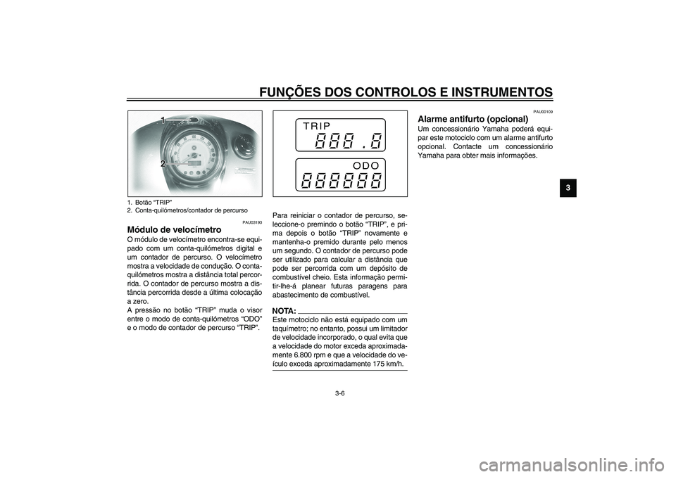 YAMAHA XVS1100A 2003 Manual de utilização (in Portuguese) FUNÇÕES DOS CONTROLOS E INSTRUMENTOS
3-6
3
PAU03193
Módulo de velocímetro O módulo de velocímetro encontra-se equi-
pado com um conta-quilómetros digital e
um contador de percurso. O velocímet YAMAHA XVS1100A 2003 Manual de utilização (in Portuguese) FUNÇÕES DOS CONTROLOS E INSTRUMENTOS
3-6
3
PAU03193
Módulo de velocímetro O módulo de velocímetro encontra-se equi-
pado com um conta-quilómetros digital e
um contador de percurso. O velocímet