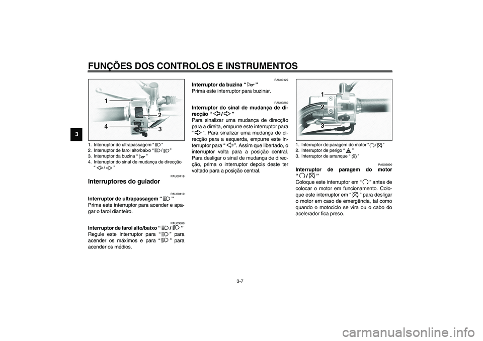 YAMAHA XVS1100A 2003 Manual de utilização (in Portuguese) FUNÇÕES DOS CONTROLOS E INSTRUMENTOS
3-7
3
PAU00118
Interruptores do guiador
PAU00119
Interruptor de ultrapassagem “”
Prima este interruptor para acender e apa-
gar o farol dianteiro.
PAU0388 YAMAHA XVS1100A 2003 Manual de utilização (in Portuguese) FUNÇÕES DOS CONTROLOS E INSTRUMENTOS
3-7
3
PAU00118
Interruptores do guiador
PAU00119
Interruptor de ultrapassagem “”
Prima este interruptor para acender e apa-
gar o farol dianteiro.
PAU0388