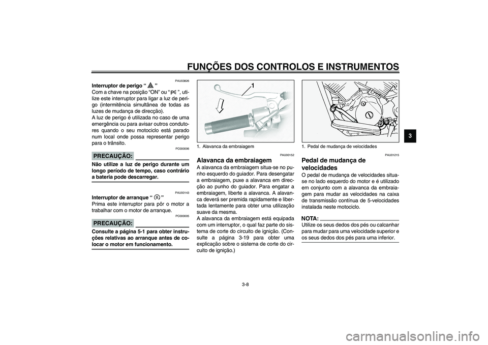 YAMAHA XVS1100A 2003 Manual de utilização (in Portuguese) FUNÇÕES DOS CONTROLOS E INSTRUMENTOS
3-8
3
PAU03826
Interruptor de perigo “”
Com a chave na posição “ON” ou “”, uti-
lize este interruptor para ligar a luz de peri-
go (intermitência YAMAHA XVS1100A 2003 Manual de utilização (in Portuguese) FUNÇÕES DOS CONTROLOS E INSTRUMENTOS
3-8
3
PAU03826
Interruptor de perigo “”
Com a chave na posição “ON” ou “”, uti-
lize este interruptor para ligar a luz de peri-
go (intermitência