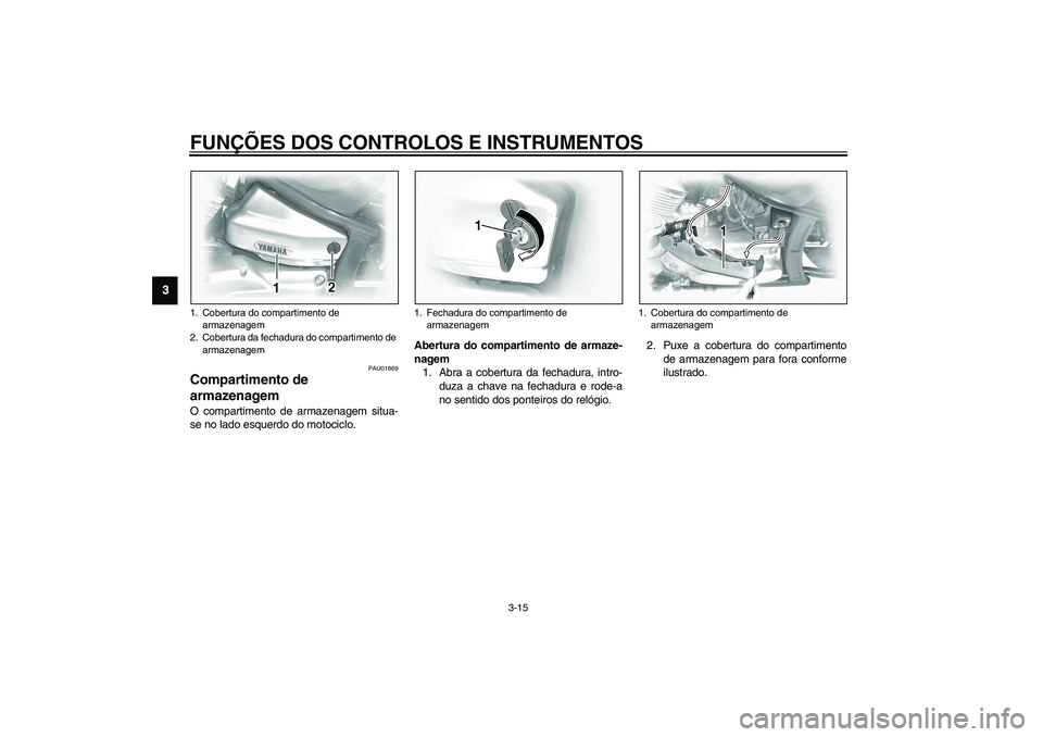 YAMAHA XVS1100A 2003 Manual de utilização (in Portuguese) FUNÇÕES DOS CONTROLOS E INSTRUMENTOS
3-15
3
PAU01869
Compartimento de
armazenagem O compartimento de armazenagem situa-
se no lado esquerdo do motociclo.Abertura do compartimento de armaze-
nagem
1 YAMAHA XVS1100A 2003 Manual de utilização (in Portuguese) FUNÇÕES DOS CONTROLOS E INSTRUMENTOS
3-15
3
PAU01869
Compartimento de
armazenagem O compartimento de armazenagem situa-
se no lado esquerdo do motociclo.Abertura do compartimento de armaze-
nagem
1