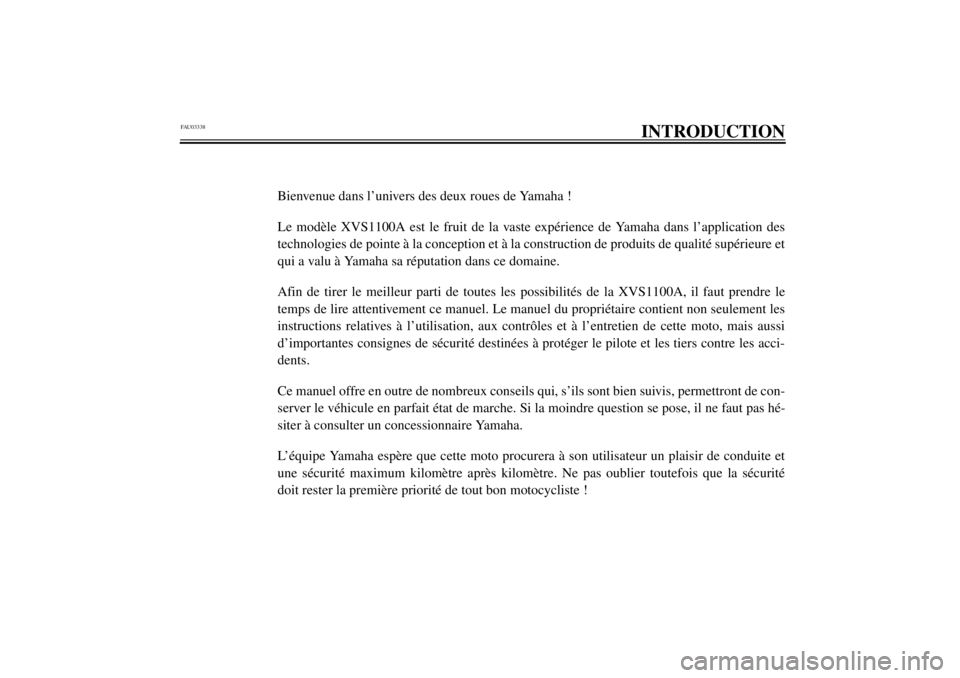 YAMAHA XVS1100A 2001  Notices Demploi (in French) FAU03338
INTRODUCTION
Bienvenue dans l’univers des deux roues de Yamaha !
Le modèle XVS1100A est le fruit de la vaste expérience de Yamaha dans l’application des
technologies de pointe à la con