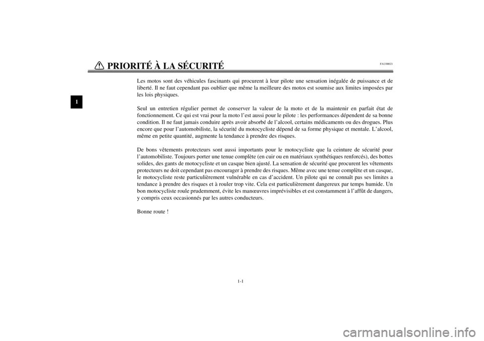 YAMAHA XVS1100A 2001  Notices Demploi (in French) 1
1-1
FAU00021
1-PRIORITÉ À LA SÉCURITÉ 
Les motos sont des véhicules fascinants qui procurent à leur pilote une sensation inégalée de puissance et de
liberté. Il ne faut cependant pas oublie