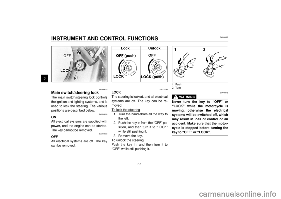 YAMAHA XVS1100A 2000  Owners Manual 3-1
3
EAU00027
3-INSTRUMENT AND CONTROL FUNCTIONS
EAU00029
Main switch/steering lock The main switch/steering lock controls
the ignition and lighting systems, and is
used to lock the steering. The var