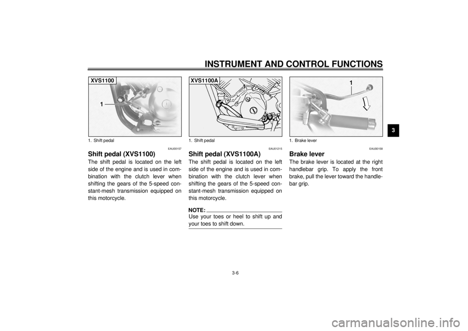 YAMAHA XVS1100A 2000  Owners Manual INSTRUMENT AND CONTROL FUNCTIONS
3-6
3
EAU00157
Shift pedal (XVS1100)The shift pedal is located on the left
side of the engine and is used in com-
bination with the clutch lever when
shifting the gear