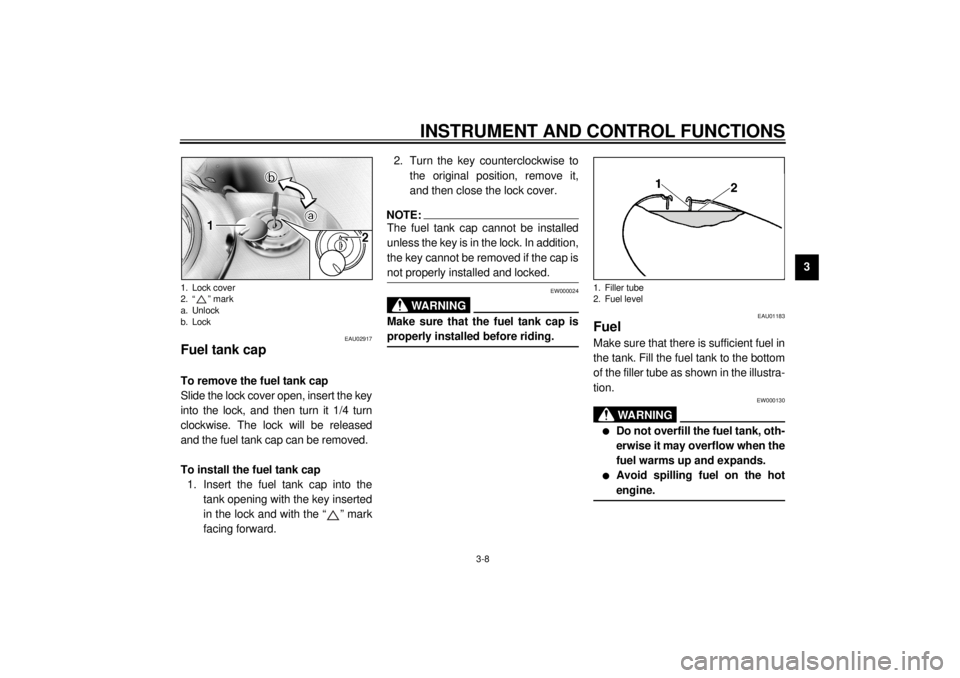 YAMAHA XVS1100A 2000  Owners Manual INSTRUMENT AND CONTROL FUNCTIONS
3-8
3
EAU02917
Fuel tank cap To remove the fuel tank cap
Slide the lock cover open, insert the key
into the lock, and then turn it 1/4 turn
clockwise. The lock will be