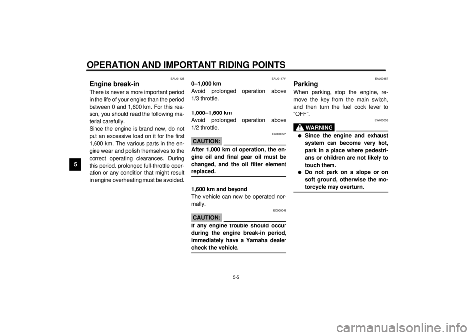 YAMAHA XVS1100A 2000  Owners Manual OPERATION AND IMPORTANT RIDING POINTS
5-5
5
EAU01128
Engine break-in There is never a more important period
in the life of your engine than the period
between 0 and 1,600 km. For this rea-
son, you sh