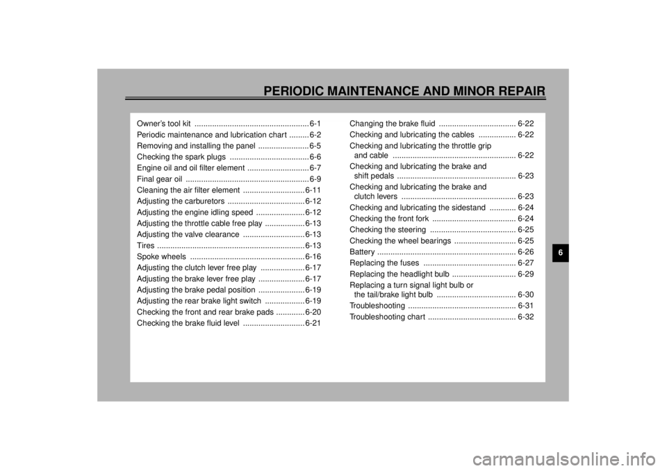 YAMAHA XVS1100A 2000  Owners Manual 6
PERIODIC MAINTENANCE AND MINOR REPAIR
Owner’s tool kit  .................................................... 6-1
Periodic maintenance and lubrication chart ......... 6-2
Removing and installing th
