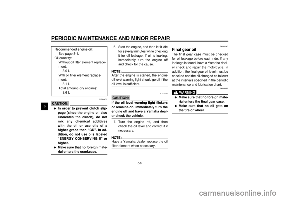 YAMAHA XVS1100A 2000  Owners Manual PERIODIC MAINTENANCE AND MINOR REPAIR
6-9
6
EC000072
CAUTION:@ l
In order to prevent clutch slip-
page (since the engine oil also
lubricates the clutch), do not
mix any chemical additives
with the oil
