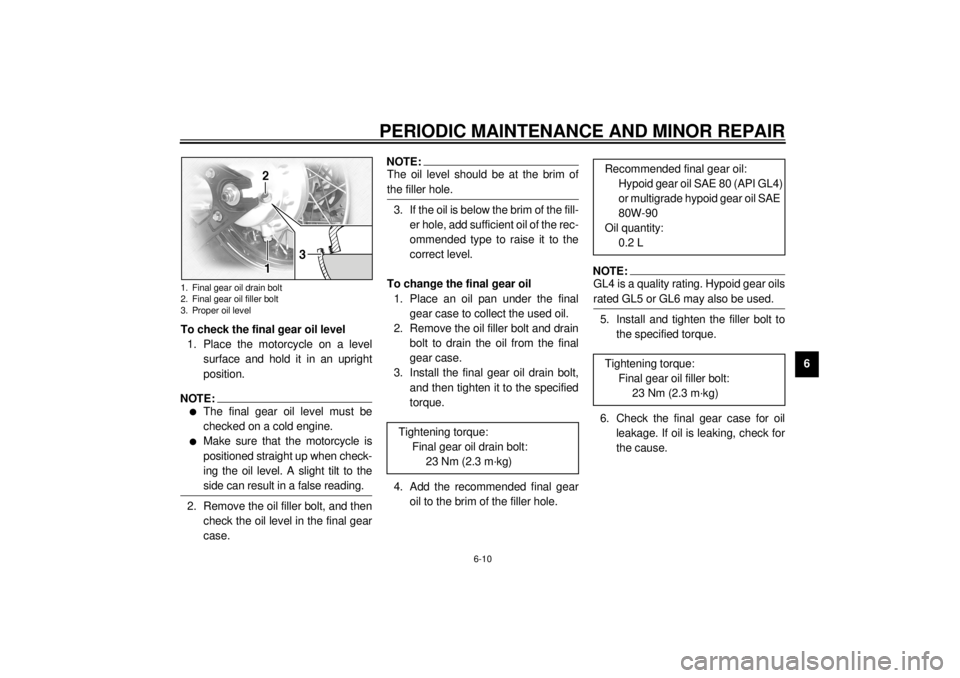 YAMAHA XVS1100A 2000  Owners Manual PERIODIC MAINTENANCE AND MINOR REPAIR
6-10
6 To check the final gear oil level
1. Place the motorcycle on a level
surface and hold it in an upright
position.
NOTE:@ l
The final gear oil level must be
