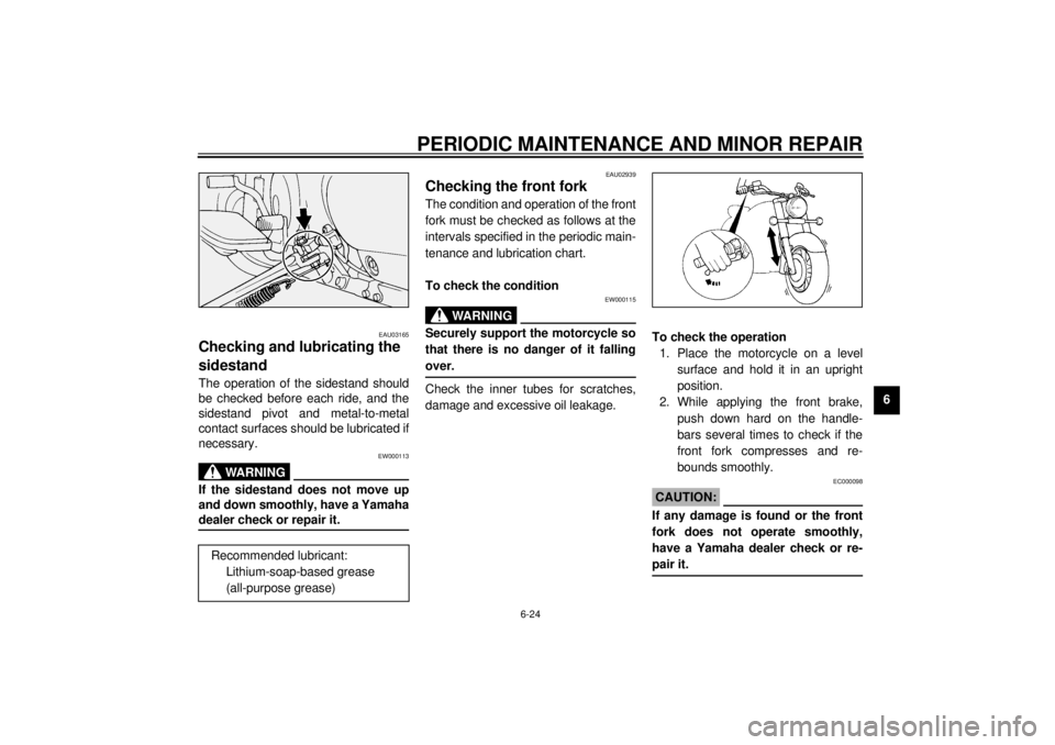 YAMAHA XVS1100A 2000 Manual PDF PERIODIC MAINTENANCE AND MINOR REPAIR
6-24
6
EAU03165
Checking and lubricating the 
sidestand The operation of the sidestand should
be checked before each ride, and the
sidestand pivot and metal-to-me