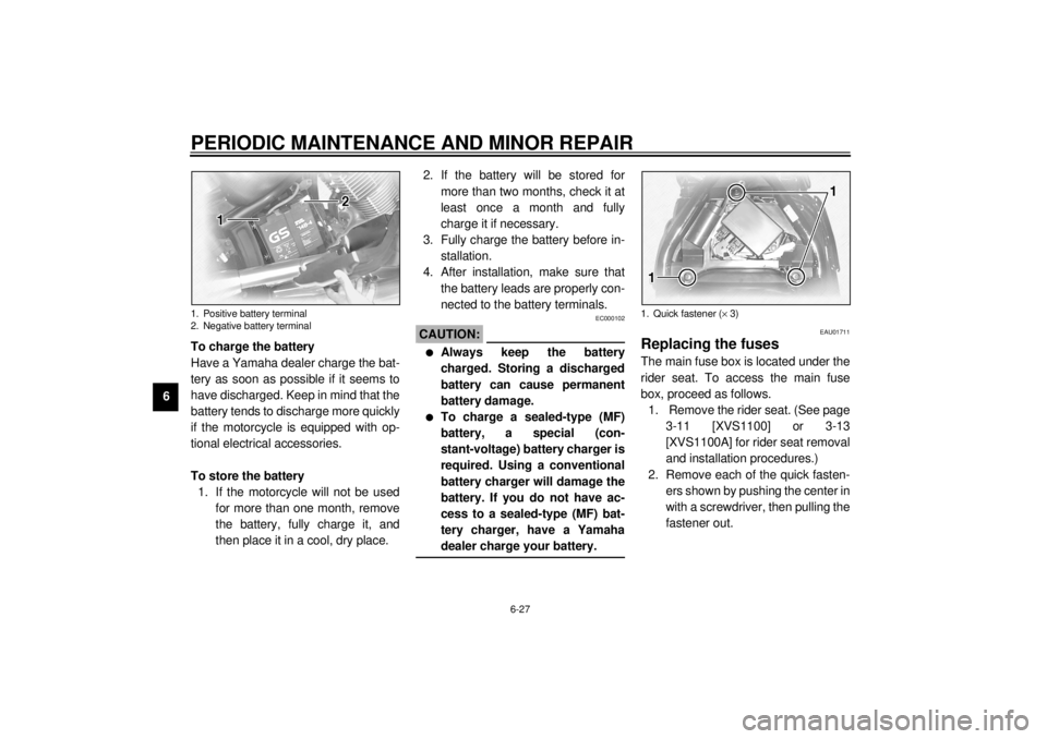 YAMAHA XVS1100A 2000  Owners Manual PERIODIC MAINTENANCE AND MINOR REPAIR
6-27
6To charge the battery
Have a Yamaha dealer charge the bat-
tery as soon as possible if it seems to
have discharged. Keep in mind that the
battery tends to d