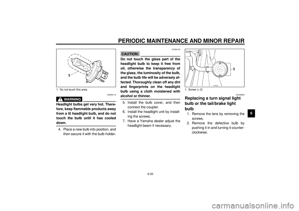 YAMAHA XVS1100A 2000  Owners Manual PERIODIC MAINTENANCE AND MINOR REPAIR
6-30
6
EW000119
WARNING
@ Headlight bulbs get very hot. There-
fore, keep flammable products away
from a lit headlight bulb, and do not
touch the bulb until it ha