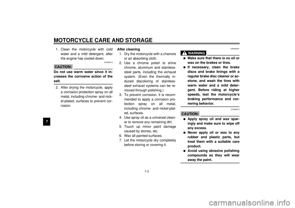YAMAHA XVS1100A 2000  Owners Manual MOTORCYCLE CARE AND STORAGE
7-3
71. Clean the motorcycle with cold
water and a mild detergent, after
the engine has cooled down.
ECA00012
CAUTION:@ Do not use warm water since it in-
creases the corro