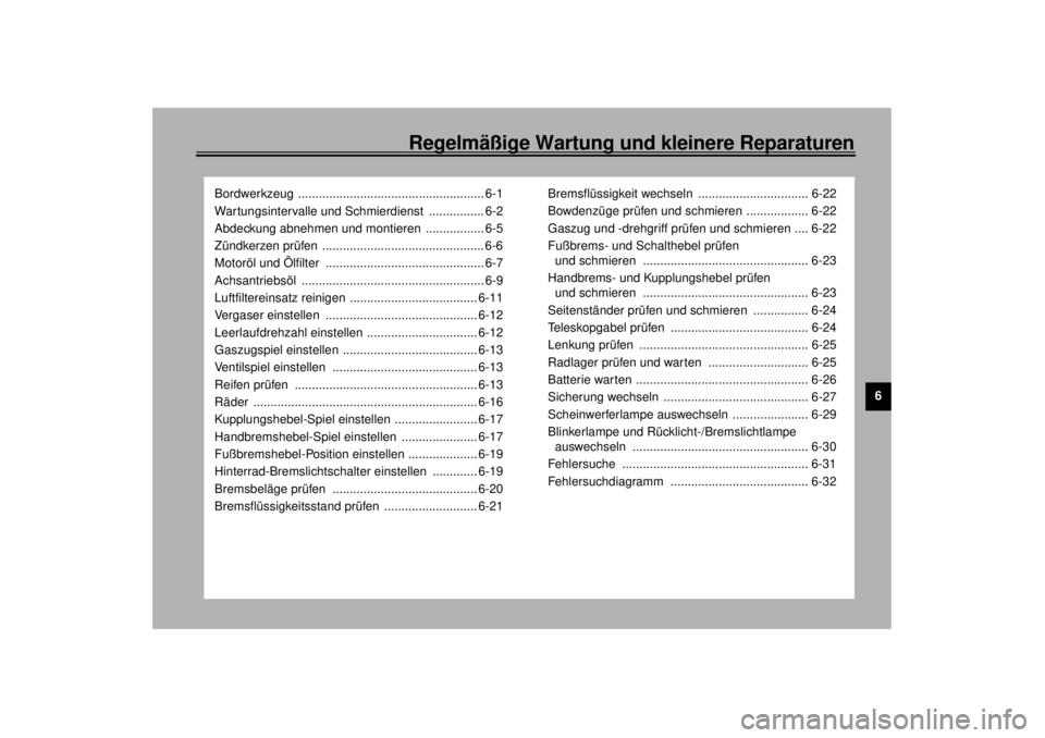 YAMAHA XVS1100A 2000  Betriebsanleitungen (in German) Regelmäßige Wartung und kleinere Reparaturen
6
Bordwerkzeug ...................................................... 6-1
Wartungsintervalle und Schmierdienst  ................ 6-2
Abdeckung abnehmen u