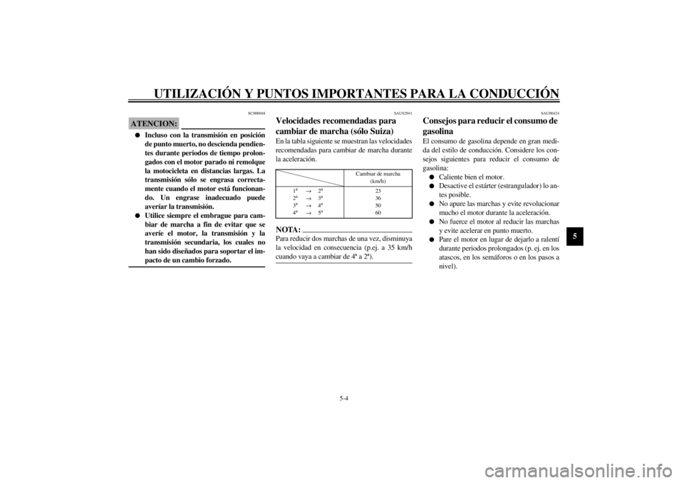 YAMAHA XVS1100A 2000  Manuale de Empleo (in Spanish) UTILIZACIÓN Y PUNTOS IMPORTANTES PARA LA CONDUCCIÓN
5-4
5
SC000048
ATENCION:@ l
Incluso con la transmisión en posición
de punto muerto, no descienda pendien-
tes durante periodos de tiempo prolon-