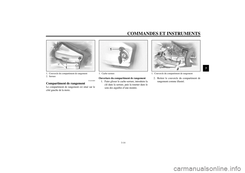 YAMAHA XVS1100A 2000  Notices Demploi (in French) COMMANDES ET INSTRUMENTS
3-14
3
FAU01869
Compartiment de rangement Le compartiment de rangement est situé sur le
côté gauche de la moto.Ouverture du compartiment de rangement
1. Faire glisser le ca