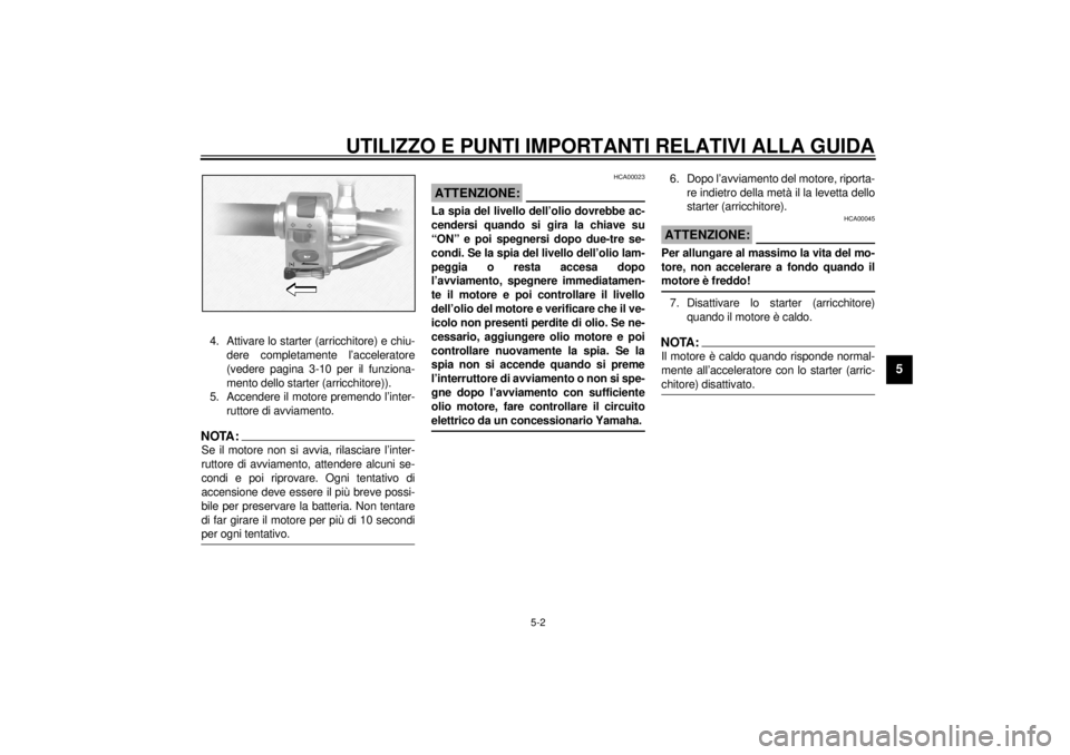 YAMAHA XVS1100A 2000 Manuale duso (in Italian) UTILIZZO E PUNTI IMPORTANTI RELATIVI ALLA GUIDA
5-2
5
4. Attivare lo starter (arricchitore) e chiu-
dere completamente l’acceleratore
(vedere pagina 3-10 per il funziona-
mento dello starter (arricc YAMAHA XVS1100A 2000 Manuale duso (in Italian) UTILIZZO E PUNTI IMPORTANTI RELATIVI ALLA GUIDA
5-2
5
4. Attivare lo starter (arricchitore) e chiu-
dere completamente l’acceleratore
(vedere pagina 3-10 per il funziona-
mento dello starter (arricc