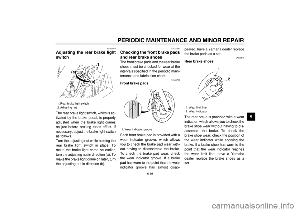 YAMAHA XVS125 2004 Service Manual  
PERIODIC MAINTENANCE AND MINOR REPAIR 
6-19 
2
3
4
5
67
8
9
 
EAU22270 
Adjusting the rear brake light
switch  
The rear brake light switch, which is ac-
tivated by the brake pedal, is properly
adju