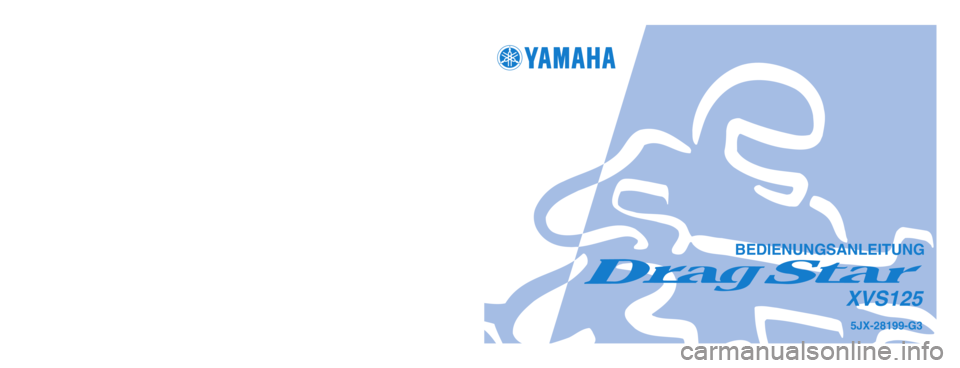 YAMAHA XVS125 2004  Betriebsanleitungen (in German) 5JX-28199-G3
XVS125
GEDRUCKT AUF RECYCLING-PAPIER
YAMAHA MOTOR CO., LTD.
PRINTED IN JAPAN
2003.9–0.1×1 !
(G)
BEDIENUNGSANLEITUNG
5JX-9-G3_hyoushi  8/11/03 10:12 AM  Page 1 