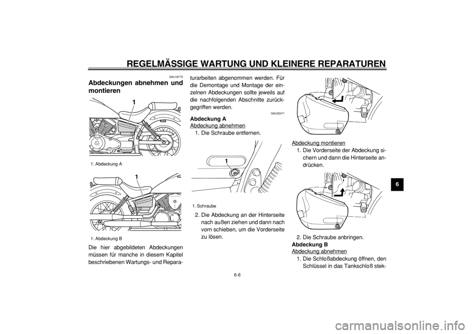 YAMAHA XVS125 2004  Betriebsanleitungen (in German)  
REGELMÄSSIGE WARTUNG UND KLEINERE REPARATUREN 
6-6 
2
3
4
5
67
8
9
 
GAU18770 
Abdeckungen abnehmen und
montieren  
Die hier abgebildeten Abdeckungen
müssen für manche in diesem Kapitel
beschrieb