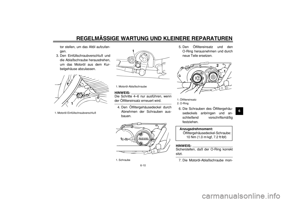 YAMAHA XVS125 2004  Betriebsanleitungen (in German)  
REGELMÄSSIGE WARTUNG UND KLEINERE REPARATUREN 
6-10 
2
3
4
5
67
8
9  
tor stellen, um das Altöl aufzufan-
gen.
3. Den Einfüllschraubverschluß und
die Ablaßschraube herausdrehen,
um das Motoröl
