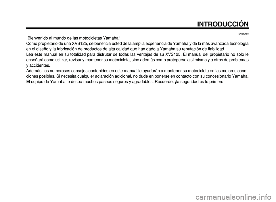 YAMAHA XVS125 2004  Manuale de Empleo (in Spanish) INTRODUCCIÓN
SAU10100
¡Bienvenido al mundo de las motocicletas Yamaha! 
Como propietario de una XVS125, se beneficia usted de la amplia experien\
cia de Yamaha y de la más avanzada tecnología
en e
