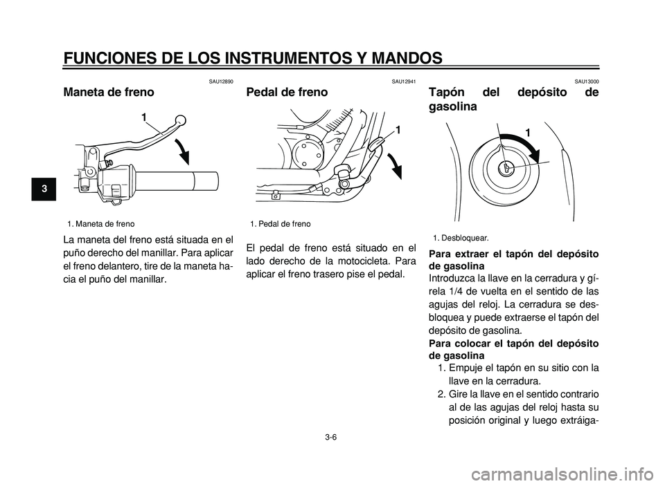 YAMAHA XVS125 2004  Manuale de Empleo (in Spanish)  
FUNCIONES DE LOS INSTRUMENTOS Y MANDOS 
3-6 
1 
2
3 
4
5
6
7
8
9
 
SAU12890 
Maneta de freno  
La maneta del freno est á situada en el
pu ño derecho del manillar. Para aplicar
el freno delantero, 