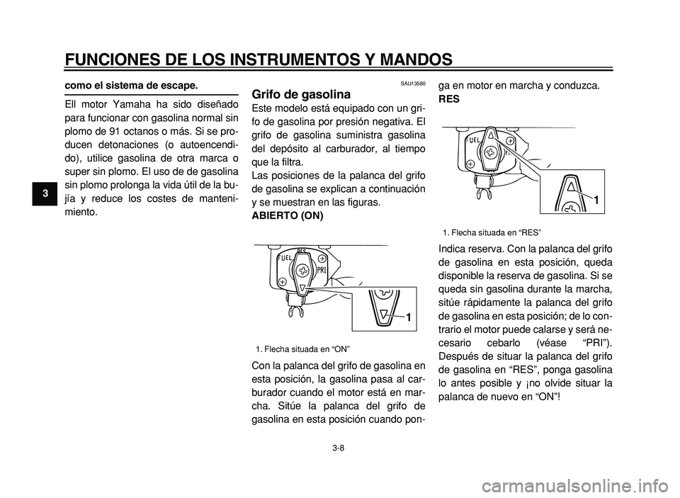YAMAHA XVS125 2004  Manuale de Empleo (in Spanish)  
FUNCIONES DE LOS INSTRUMENTOS Y MANDOS 
3-8 
1 
2
3 
4
5
6
7
8
9
 
como el sistema de escape.  
Ell motor Yamaha ha sido dise ñado
para funcionar con gasolina normal sin 
plomo de 91 octanos o m á