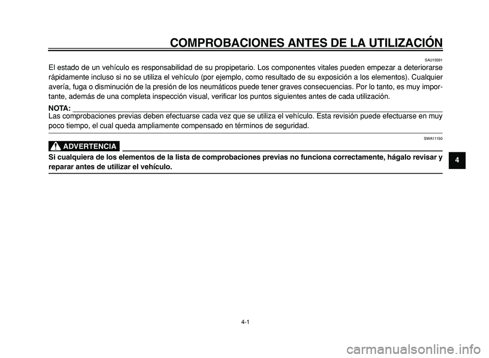 YAMAHA XVS125 2004  Manuale de Empleo (in Spanish) COMPROBACIONES ANTES DE LA UTILIZACIÓN
4-1
2 
3
4
5 
6
7
8
9
SAU15591
El estado de un vehículo es responsabilidad de su propipetario. Los c\
omponentes vitales pueden empezar a deteriorarse 
rápida