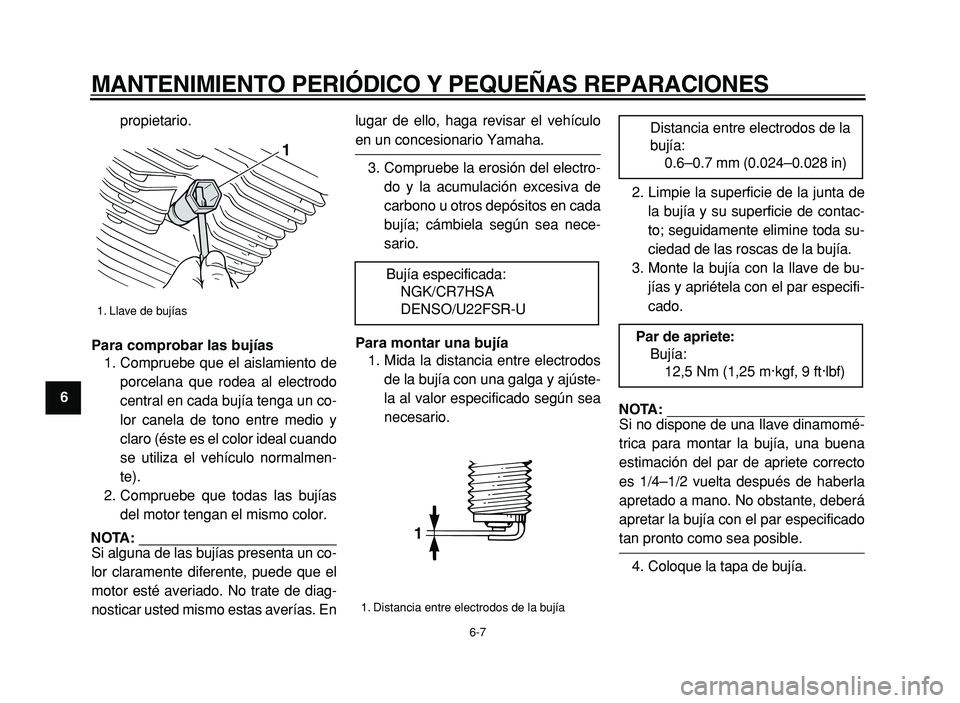 YAMAHA XVS125 2004  Manuale de Empleo (in Spanish)  
MANTENIMIENTO PERIÓDICO Y PEQUEÑAS REPARACIONES 
6-7 
1
2
3
4
5
6
7
8
9 
propietario. 
Para comprobar las bujías 
1. Compruebe que el aislamiento de
porcelana que rodea al electrodo
central en ca