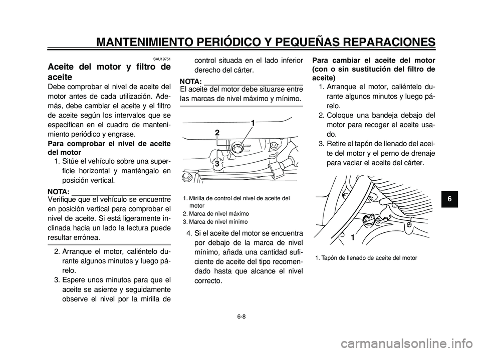 YAMAHA XVS125 2004  Manuale de Empleo (in Spanish)  
MANTENIMIENTO PERIÓDICO Y PEQUEÑAS REPARACIONES 
6-8 
2
3
4
5
6
7
8
9
 
SAU19751 
Aceite del motor y filtro de
aceite  
Debe comprobar el nivel de aceite del
motor antes de cada utilización. Ade-