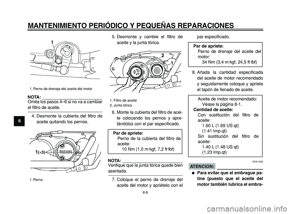 YAMAHA XVS125 2004  Manuale de Empleo (in Spanish)  
MANTENIMIENTO PERIÓDICO Y PEQUEÑAS REPARACIONES 
6-9 
1
2
3
4
5
6
7
8
9
NOTA:
 
Omita los pasos 4–6 si no va a cambiar 
el filtro de aceite.
4. Desmonte la cubierta del filtro de
aceite quitando