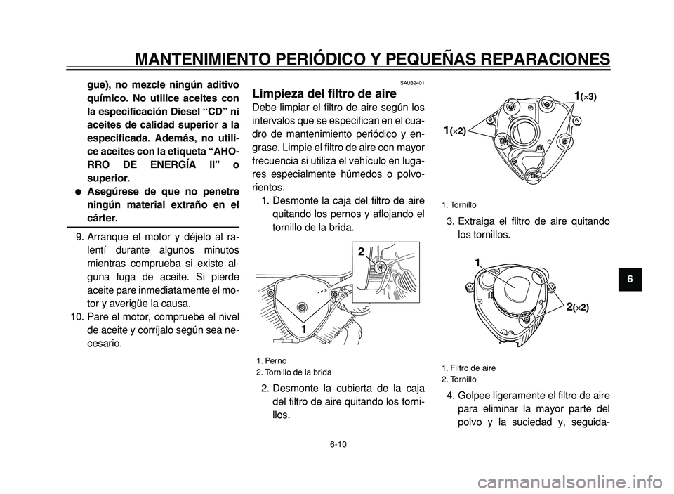 YAMAHA XVS125 2004  Manuale de Empleo (in Spanish)  
MANTENIMIENTO PERIÓDICO Y PEQUEÑAS REPARACIONES 
6-10 
2
3
4
5
6
7
8
9 gue), no mezcle ningún aditivo
químico. No utilice aceites con
la especificación Diesel “CD” ni
aceites de calidad sup